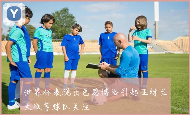 世界杯表现出色恩博洛引起亚特兰大联等球队关注